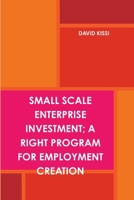 Small Scale Enterprise Investment; A Right Program for Employment Creation 132982038X Book Cover