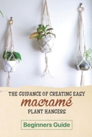 The Guidance Of Creating Easy Macrame' Plant Hangers: Beginners Guide: Guide To Design Macrame' Plant Hangers B09BGPFZGC Book Cover