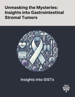 Unmasking the Mysteries: Insights Into Gastrointestinal Stromal Tumors 1022903136 Book Cover