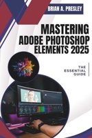 Mastering Adobe Photoshop Elements 2025: The Essential Guide B0F1YF9JV8 Book Cover