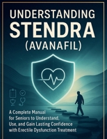 UNDERSTANDING STENDRA (AVANAFIL): A Complete Manual for Seniors to Understand, Use, and Gain Lasting Confidence with Erectile Dysfunction Treatment B0FMPFXFCV Book Cover