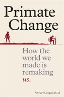 Primate Change: How the World We Made is Remaking Us 178840128X Book Cover