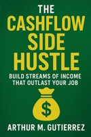 The Cashflow Side Hustle: Build Streams of Income That Outlast Your Job B0FQV4R3JC Book Cover