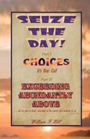 Seize the Day!: Choices--It's Your Call & Exceeding Abundantly Above 1466408332 Book Cover