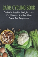Carb Cycling Book: Carb Cycling For Weight Loss For Women And For Men, Great For Beginners B09FS72MTS Book Cover