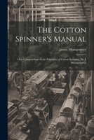The Cotton Spinner's Manual; Or a Compendium of the Principles of Cotton Spinning [By J. Montgomery] 116507303X Book Cover