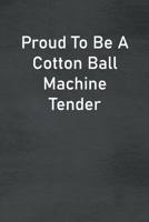 Proud To Be A Cotton Ball Machine Tender: Lined Notebook For Men, Women And Co Workers 1673831966 Book Cover