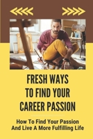 Fresh Ways To Find Your Career Passion: How To Find Your Passion And Live A More Fulfilling Life B09L3283DP Book Cover