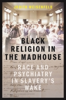 Black Religion in the Madhouse: Race and Psychiatry in Slavery's Wake 1479829781 Book Cover