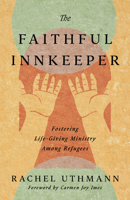 The Faithful Innkeeper: Fostering Life-Giving Ministry Among Refugees 151401646X Book Cover