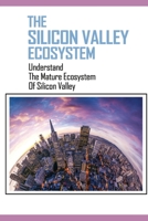 The Silicon Valley Ecosystem: Understand The Mature Ecosystem Of Silicon Valley: How To Learn From Silicon Valley B09CRNQ7WR Book Cover