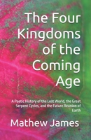 The Four Kingdoms of the Coming Age: A Poetic History of the Lost World, the Great Serpent Cycles, and the Future Reunion of Earth B0GZVQ2VP1 Book Cover