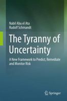 The Tyranny of Uncertainty: A New Framework to Predict, Remediate and Monitor Risk 3662491036 Book Cover