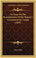 An Essay On The Reconstitution Of Her Majesty's Government In Canada 1165305526 Book Cover