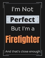 I'm Not Perfect But I'm a Firefighter And that's close enough: Firefighter Notebook/ Journal/ Notepad/ Diary For Firefighters, Work, Men, Boys, Girls, Women And Workers 100 Black Lined Pages 8.5 x 11 1671766261 Book Cover