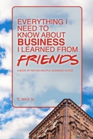Everything I Need to Know About Business I Learned from Friends: A book of not-so-helpful business advice B0DQQX63SQ Book Cover