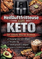 Heißluftfritteuse trifft Keto - Der einfache Weg zur Bestform: Knusprige Low-Carb-Rezepte für jeden Tag - schnell gemacht, sättigend und perfekt für Fettabbau ohne Verzicht (German Edition) 3696393304 Book Cover