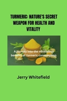 Turmeric: Nature's Secret Weapon for Health and Vitality: A journey into the miraculous benefits of turmeric consumption B0CS3HCMV9 Book Cover