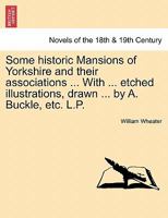 Some historic Mansions of Yorkshire and their associations ... With ... etched illustrations, drawn ... by A. Buckle, etc. L.P. 1241607338 Book Cover