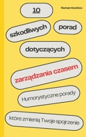 10 szkodliwych porad dotyczacych zarzadzania czasem: Jak zmarnowac czas i stracic kontrole nad zyciem w 10 latwych krokach (Polish Edition) B0DPY25PR6 Book Cover