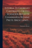 Istoria Di Giorgio Castrioto Detto Scander-begh Di Giammaria Biemmi Prete Bresciano... 1021258415 Book Cover