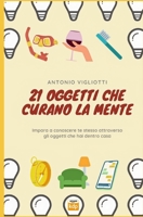 21 Oggetti che curano la mente: Impara a conoscere te stesso attraverso gli oggetti che hai dentro casa B098L45TVC Book Cover