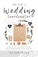 How To Be A Wedding Coordinator: Everything You Need to Know About Wedding Day Management B087SJRB9W Book Cover