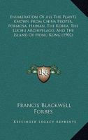 Enumeration Of All The Plants Known From China Proper, Formosa, Hainan, The Korea, The Luchu Archipelago, And The Island Of Hong Kong 1166490599 Book Cover