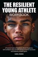 The Resilient Young Athlete Workbook: A Practical Guide to Developing Mental Toughness, Self Confidence, and a Growth Mindset Amid the Successes and ... Sports (The Resilient Young Athlete Series) 1763645932 Book Cover