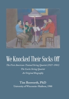 We Knocked Their Socks Off: The First American-Trained String Quartet (1927-1981) The Curtis String Quartet An Original Biography B0DQKX4S81 Book Cover