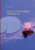 CE QUE VOUS DÉSIREZ... OBTENEZ-LE !: Collection : "DEMANDEZ & VOUS RECEVREZ !" 2322119369 Book Cover