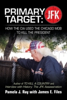 Primary Target: Jfk - How the Cia Used the Chicago Mob to Kill the President : Author of to Kill a County and Interview with History: the Jfk Assassination 1728357489 Book Cover