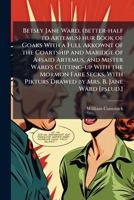 Betsey Jane Ward, (better-half to Artemus) hur book of goaks with a full akkownt of the coartship and maridge of A4said Artemus, and Mister Ward's ... pikturs drawed by Mrs. B. Jane Ward [pseud.] 1178218716 Book Cover