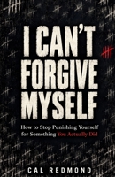 I CAN'T FORGIVE MYSELF: How to Stop Punishing Yourself for Something You Actually Did B0HKGJHWXW Book Cover