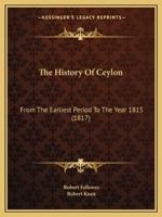 The History Of Ceylon: From The Earliest Period To The Year 1815 1166215369 Book Cover
