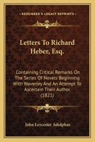Letters to Richard Heber, Esq., M.P.: Containing Critical Remarks on the Series of Novels Beginning with Waverley, and an Attempt to Ascertain Their Author 1145962130 Book Cover