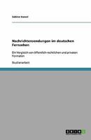 Nachrichtensendungen im deutschen Fernsehen: Ein Vergleich von öffentlich-rechtlichen und privaten Formaten 3640396979 Book Cover
