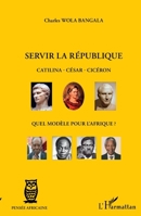 Servir la République Catilina - César - Cicéron: Quel modèle pour l'Afrique ? 2296566103 Book Cover