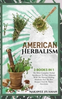 American Herbalism 3 Books in 1: The Most Complete Herbal Apothecary To Cure Ailments With The Natural Healing Medicine And The Best Recipes Used By Native Americans 1914373944 Book Cover