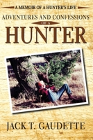 Adventures and Confessions of a Hunter: A Memoir of a Hunter's Life 1942661193 Book Cover