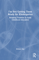 I'm Not Getting Them Ready for Kindergarten: Breaking Tradition in Early Childhood Education 1032754141 Book Cover