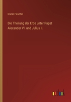 Die Theilung Der Erde Unter Papst Alexander VI Und Julius II (1871) 0270204288 Book Cover