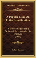 A Popular Essay On Entire Sanctification: In Which The Subject Is Explained, Recommended, An Improved 1120126509 Book Cover