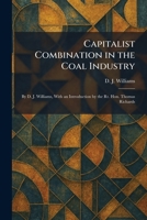 Capitalist Combination in the Coal Industry: By D. J. Williams, With an Introduction by the Rt. Hon. Thomas Richards 1025537084 Book Cover