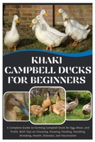 Khaki Campbell Ducks for Beginners: A Complete Guide to Farming Campbell Duck for Eggs, Meat, and Profit, With Tips on Choosing, Housing, Feeding, Handling, Breeding, Health, Diseases, and Vaccination B0FNLQ6DWJ Book Cover