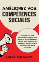 Améliorez vos compétences sociales: Guide pratique pour développer la communication, renforcer la confiance en soi, créer et gérer des relations, ... les compétences socia) (French Edition) 9925411556 Book Cover