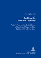 Profiling The American Detective: Parker's Prose On The Coded Game Of Sleuth And Rogue, And The Tradition Of The Crime Story 3631526083 Book Cover