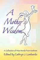 A Mother's Wisdom: A Collection of Wise Words from Mothers 1456528858 Book Cover