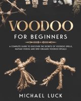 Voodoo for Beginners: A Complete Guide to Discover the Secrets of Voodoo Spells, Haitian Vodou and New Orleans Voodoo Rituals null Book Cover