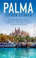 Palma lieben lernen: Der perfekte Reiseführer für einen unvergesslichen Aufenthalt auf Palma de Mallorca inkl. Insider-Tipps, Tipps zum Geldsparen und Packliste 3751970584 Book Cover